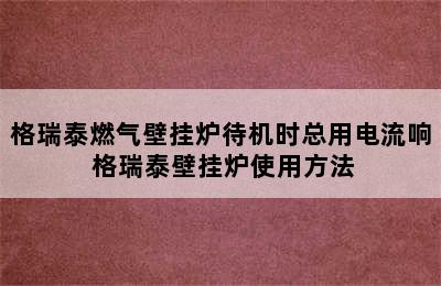 格瑞泰燃气壁挂炉待机时总用电流响 格瑞泰壁挂炉使用方法